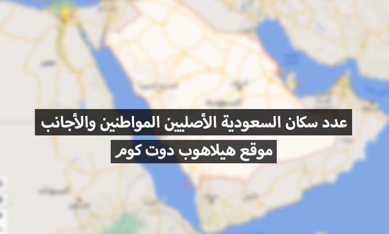 ما هو عدد المواطنين والأجانب المقيمين في المملكة العربية السعودية؟