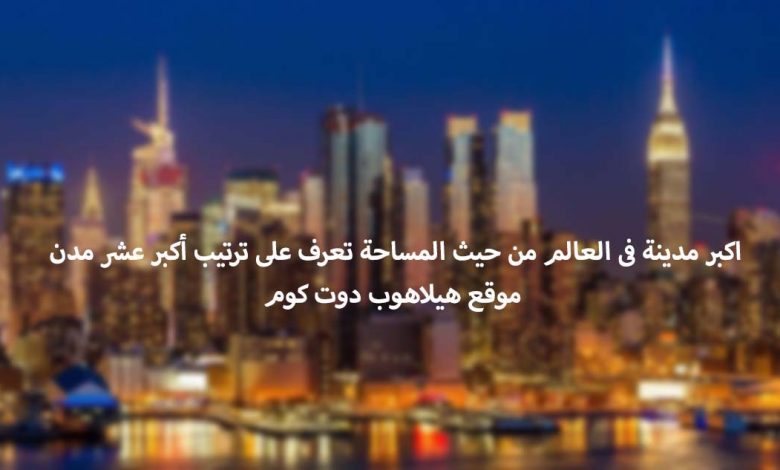أكبر مدينة فى العالم من حيث المساحة