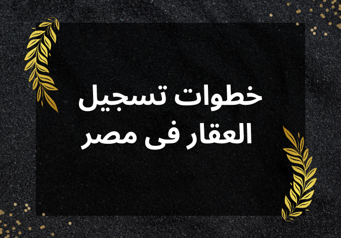 خطوات تسجيل العقار فى مصر الشهر العقاري