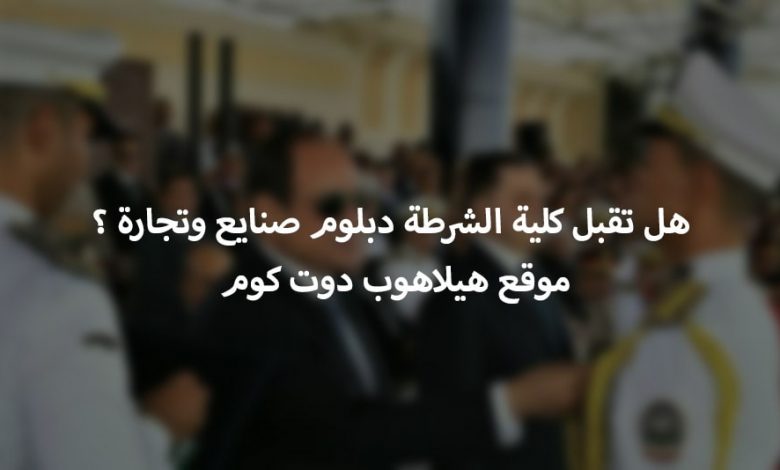 هل كلية الشرطة تقبل من الدبلومات الفنية